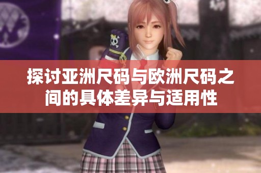 探讨亚洲尺码与欧洲尺码之间的具体差异与适用性