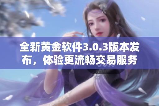 全新黄金软件3.0.3版本发布，体验更流畅交易服务