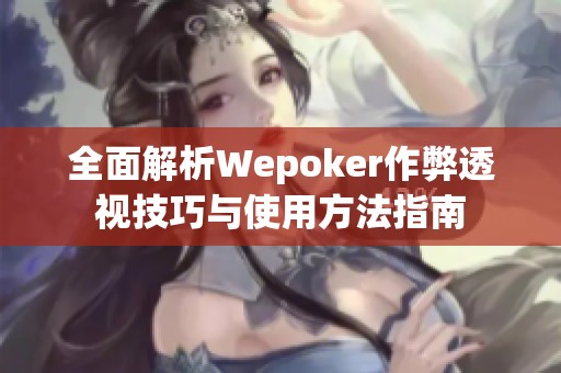 全面解析Wepoker作弊透视技巧与使用方法指南