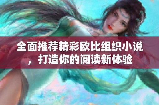 全面推荐精彩欧比组织小说，打造你的阅读新体验