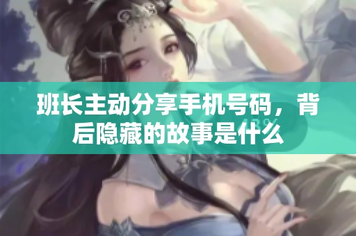班长主动分享手机号码，背后隐藏的故事是什么