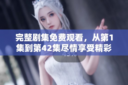 完整剧集免费观看，从第1集到第42集尽情享受精彩内容