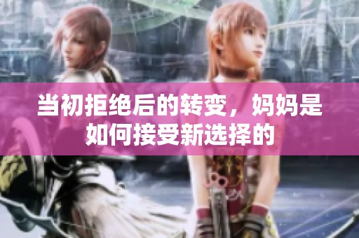 当初拒绝后的转变，妈妈是如何接受新选择的