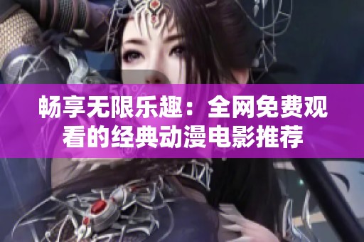 畅享无限乐趣：全网免费观看的经典动漫电影推荐