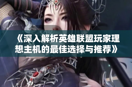 《深入解析英雄联盟玩家理想主机的最佳选择与推荐》