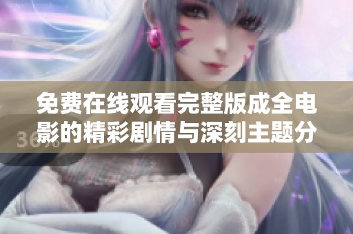 免费在线观看完整版成全电影的精彩剧情与深刻主题分析