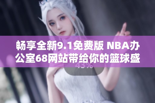 畅享全新9.1免费版 NBA办公室68网站带给你的篮球盛宴
