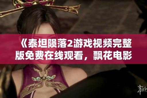 《泰坦陨落2游戏视频完整版免费在线观看，飘花电影网独家呈现》