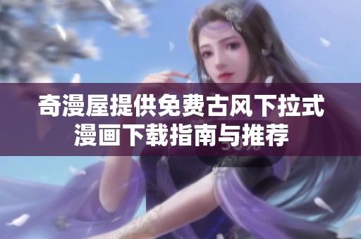 奇漫屋提供免费古风下拉式漫画下载指南与推荐