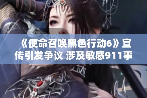 《使命召唤黑色行动6》宣传引发争议 涉及敏感911事件图像