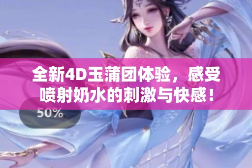 全新4D玉蒲团体验，感受喷射奶水的刺激与快感！