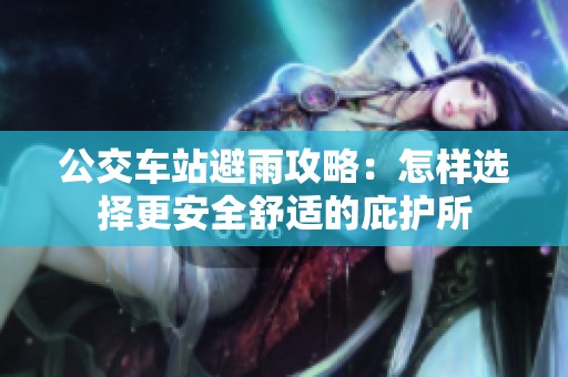 公交车站避雨攻略：怎样选择更安全舒适的庇护所