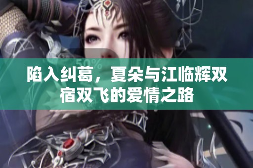 陷入纠葛，夏朵与江临辉双宿双飞的爱情之路