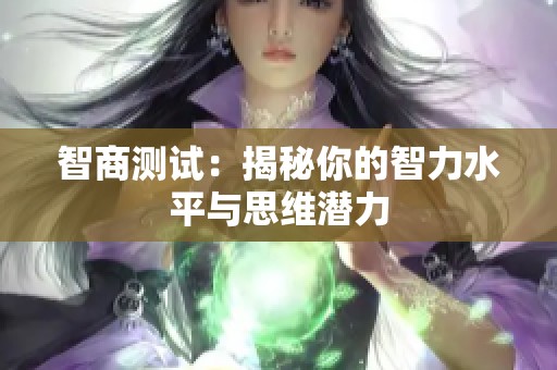 智商测试：揭秘你的智力水平与思维潜力