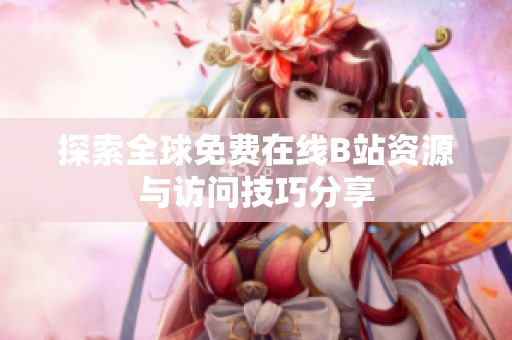 探索全球免费在线B站资源与访问技巧分享