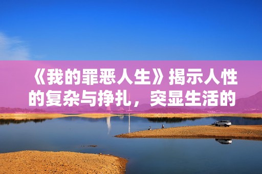 《我的罪恶人生》揭示人性的复杂与挣扎，突显生活的黑暗面