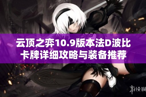 云顶之弈10.9版本法D波比卡牌详细攻略与装备推荐