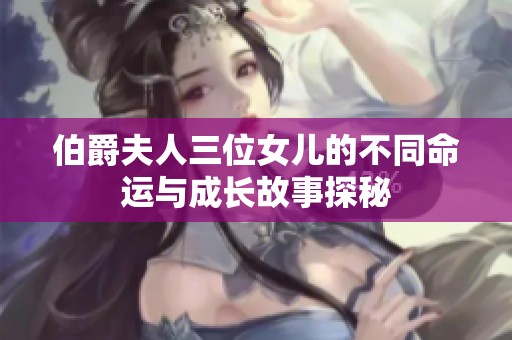 伯爵夫人三位女儿的不同命运与成长故事探秘