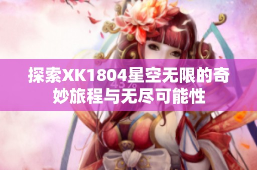 探索XK1804星空无限的奇妙旅程与无尽可能性