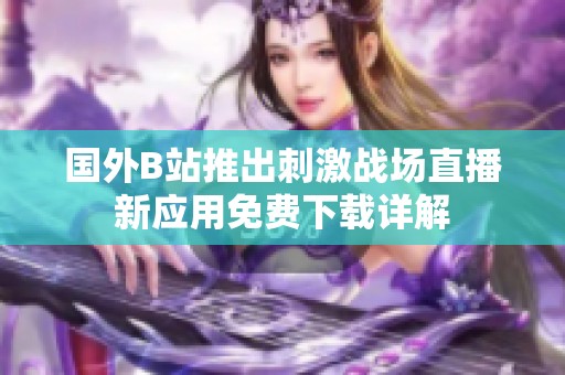 国外B站推出刺激战场直播新应用免费下载详解