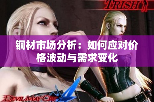 铜材市场分析：如何应对价格波动与需求变化