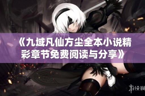 《九域凡仙方尘全本小说精彩章节免费阅读与分享》