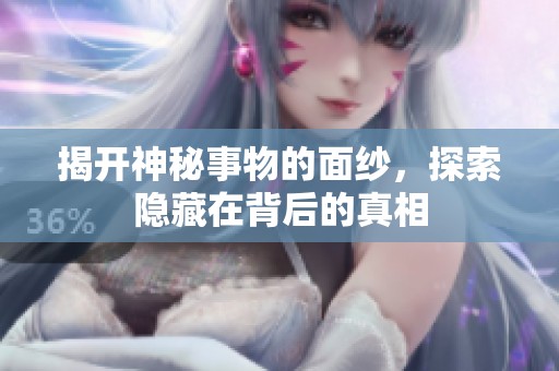 揭开神秘事物的面纱，探索隐藏在背后的真相