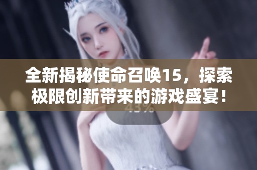 全新揭秘使命召唤15，探索极限创新带来的游戏盛宴！