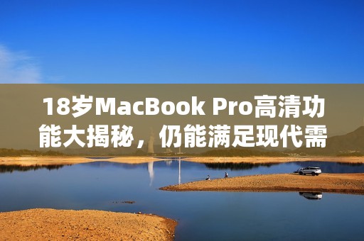 18岁MacBook Pro高清功能大揭秘，仍能满足现代需求吗