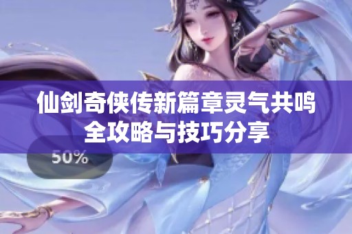 仙剑奇侠传新篇章灵气共鸣全攻略与技巧分享