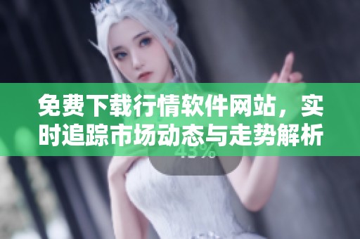 免费下载行情软件网站，实时追踪市场动态与走势解析