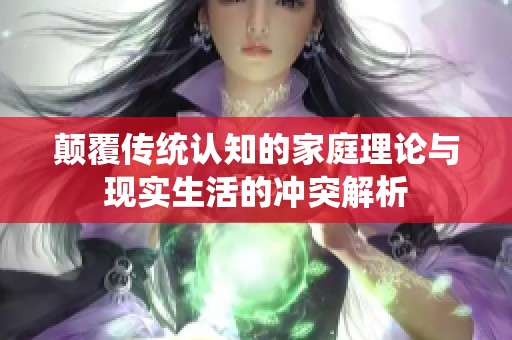 颠覆传统认知的家庭理论与现实生活的冲突解析