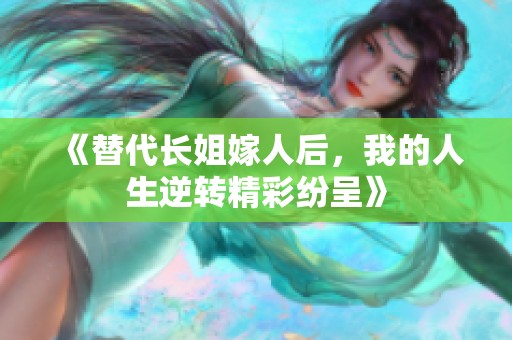 《替代长姐嫁人后，我的人生逆转精彩纷呈》