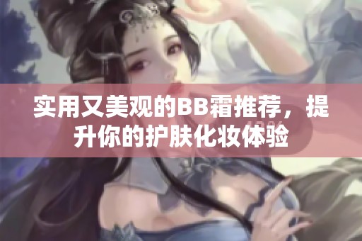实用又美观的BB霜推荐，提升你的护肤化妆体验