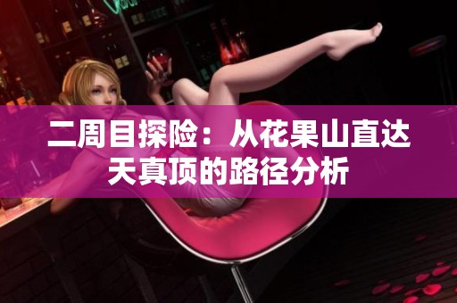 二周目探险：从花果山直达天真顶的路径分析