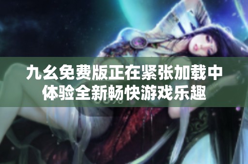 九幺免费版正在紧张加载中体验全新畅快游戏乐趣