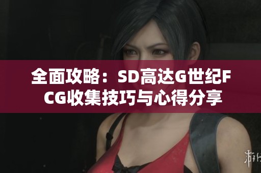 全面攻略：SD高达G世纪F CG收集技巧与心得分享