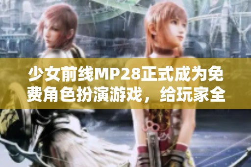 少女前线MP28正式成为免费角色扮演游戏，给玩家全新体验