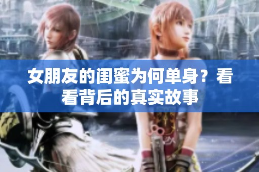 女朋友的闺蜜为何单身？看看背后的真实故事
