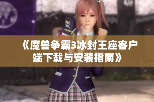 《魔兽争霸3冰封王座客户端下载与安装指南》