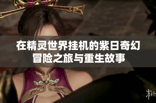 在精灵世界挂机的紫日奇幻冒险之旅与重生故事