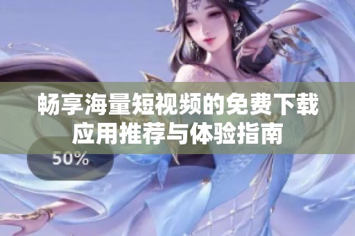 畅享海量短视频的免费下载应用推荐与体验指南