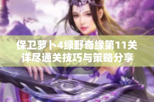 保卫萝卜4绿野奇缘第11关详尽通关技巧与策略分享