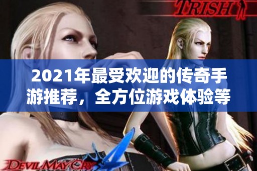 2021年最受欢迎的传奇手游推荐，全方位游戏体验等你来挑战