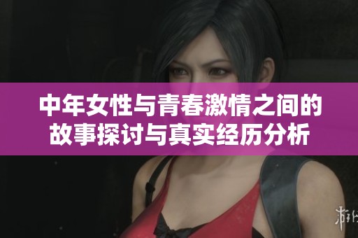 中年女性与青春激情之间的故事探讨与真实经历分析
