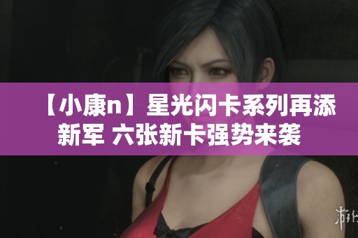【小康n】星光闪卡系列再添新军 六张新卡强势来袭