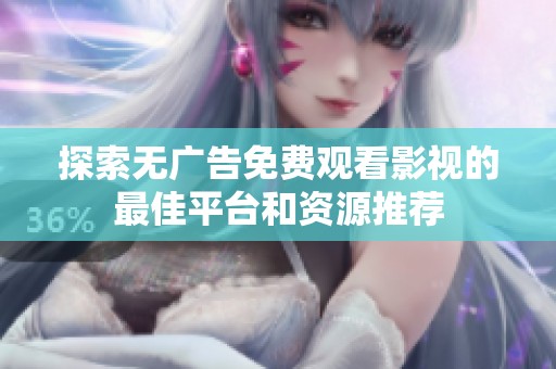 探索无广告免费观看影视的最佳平台和资源推荐