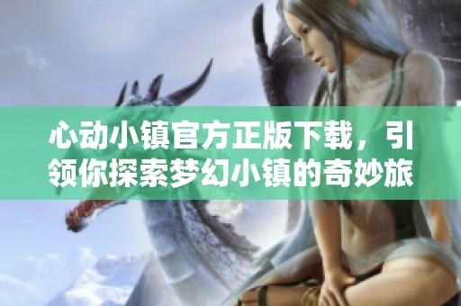 心动小镇官方正版下载，引领你探索梦幻小镇的奇妙旅程
