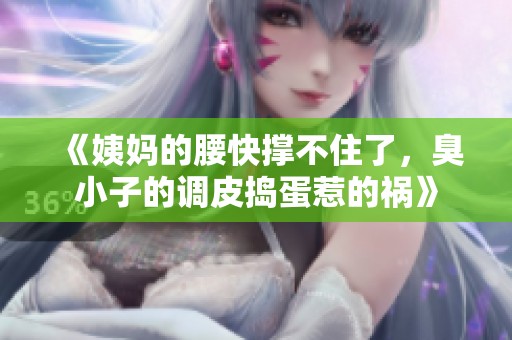 《姨妈的腰快撑不住了，臭小子的调皮捣蛋惹的祸》