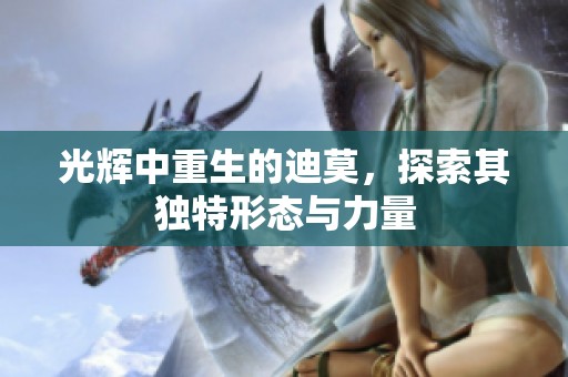 光辉中重生的迪莫，探索其独特形态与力量